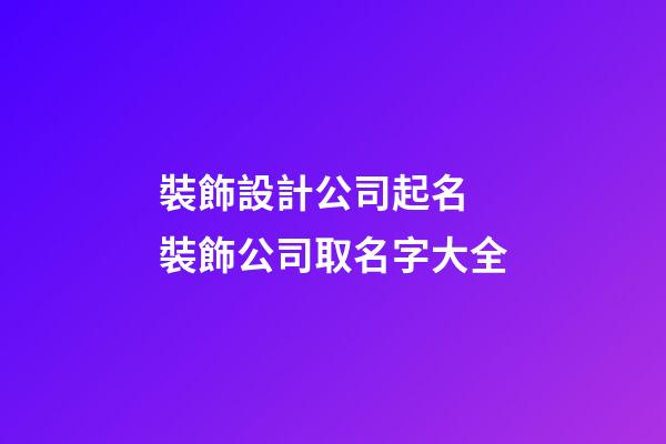 裝飾設計公司起名 裝飾公司取名字大全-第1張-公司起名-玄機派